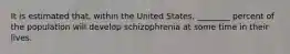 It is estimated that, within the United States, ________ percent of the population will develop schizophrenia at some time in their lives.