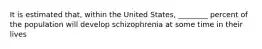 It is estimated that, within the United States, ________ percent of the population will develop schizophrenia at some time in their lives