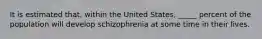 It is estimated that, within the United States, _____ percent of the population will develop schizophrenia at some time in their lives.