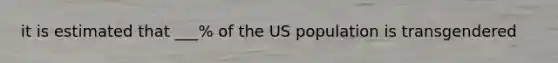 it is estimated that ___% of the US population is transgendered