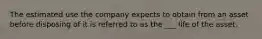 The estimated use the company expects to obtain from an asset before disposing of it is referred to as the ___ life of the asset.