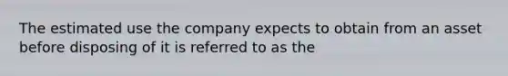 The estimated use the company expects to obtain from an asset before disposing of it is referred to as the