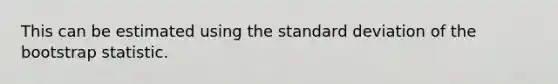 This can be estimated using the standard deviation of the bootstrap statistic.