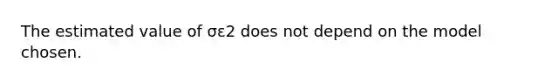 The estimated value of σε2 does not depend on the model chosen.