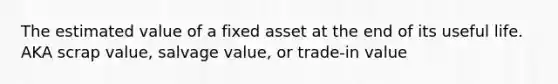 The estimated value of a fixed asset at the end of its useful life. AKA scrap value, salvage value, or trade-in value