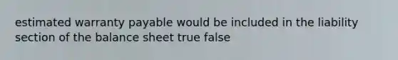 estimated warranty payable would be included in the liability section of the balance sheet true false