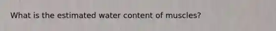 What is the estimated water content of muscles?