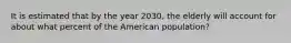 It is estimated that by the year 2030, the elderly will account for about what percent of the American population?