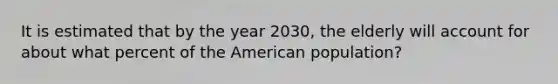 It is estimated that by the year 2030, the elderly will account for about what percent of the American population?