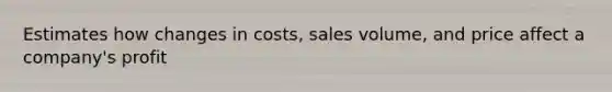 Estimates how changes in costs, sales volume, and price affect a company's profit