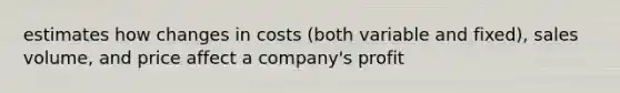 estimates how changes in costs (both variable and fixed), sales volume, and price affect a company's profit