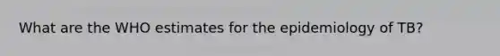 What are the WHO estimates for the epidemiology of TB?