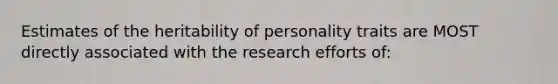 Estimates of the heritability of personality traits are MOST directly associated with the research efforts of: