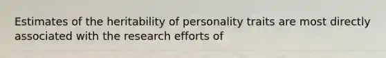 Estimates of the heritability of personality traits are most directly associated with the research efforts of