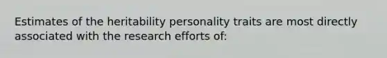 Estimates of the heritability personality traits are most directly associated with the research efforts of: