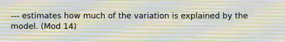 --- estimates how much of the variation is explained by the model. (Mod 14)