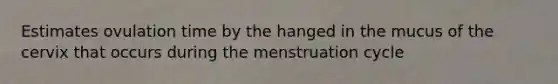 Estimates ovulation time by the hanged in the mucus of the cervix that occurs during the menstruation cycle