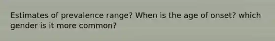 Estimates of prevalence range? When is the age of onset? which gender is it more common?