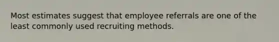 Most estimates suggest that employee referrals are one of the least commonly used recruiting methods.