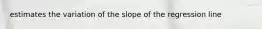 estimates the variation of the slope of the regression line