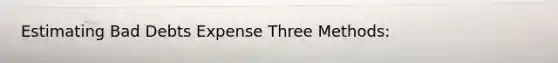 Estimating Bad Debts Expense Three Methods: