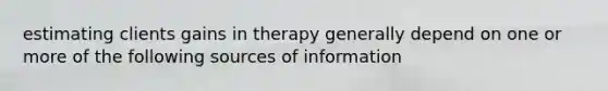 estimating clients gains in therapy generally depend on one or more of the following sources of information