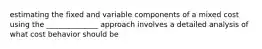 estimating the fixed and variable components of a mixed cost using the ______________ approach involves a detailed analysis of what cost behavior should be