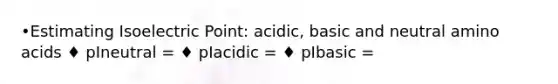 •Estimating Isoelectric Point: acidic, basic and neutral amino acids ♦ pIneutral = ♦ pIacidic = ♦ pIbasic =