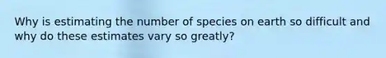 Why is estimating the number of species on earth so difficult and why do these estimates vary so greatly?