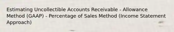 Estimating Uncollectible Accounts Receivable - Allowance Method (GAAP) - Percentage of Sales Method (Income Statement Approach)