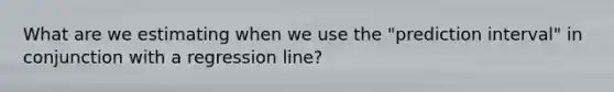 What are we estimating when we use the "prediction interval" in conjunction with a regression line?