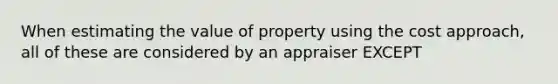 When estimating the value of property using the cost approach, all of these are considered by an appraiser EXCEPT