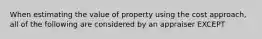 When estimating the value of property using the cost approach, all of the following are considered by an appraiser EXCEPT