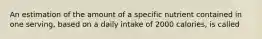 An estimation of the amount of a specific nutrient contained in one serving, based on a daily intake of 2000 calories, is called