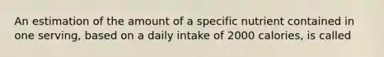 An estimation of the amount of a specific nutrient contained in one serving, based on a daily intake of 2000 calories, is called