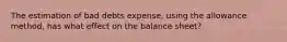 The estimation of bad debts expense, using the allowance method, has what effect on the balance sheet?