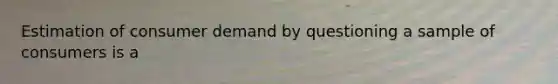 Estimation of consumer demand by questioning a sample of consumers is a