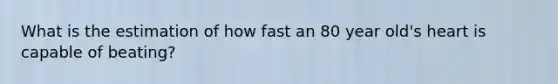 What is the estimation of how fast an 80 year old's heart is capable of beating?