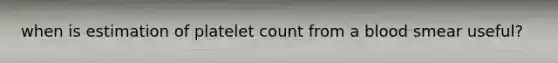 when is estimation of platelet count from a blood smear useful?