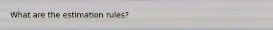 What are the estimation rules?