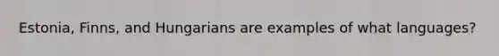 Estonia, Finns, and Hungarians are examples of what languages?