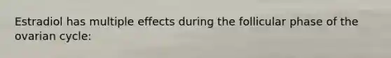 Estradiol has multiple effects during the follicular phase of the ovarian cycle: