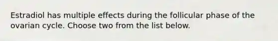 Estradiol has multiple effects during the follicular phase of the ovarian cycle. Choose two from the list below.