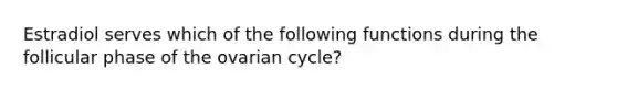 Estradiol serves which of the following functions during the follicular phase of the ovarian cycle?