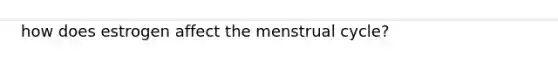 how does estrogen affect the menstrual cycle?