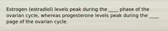 Estrogen (estradiol) levels peak during the ____ phase of the ovarian cycle, whereas progesterone levels peak during the ____ page of the ovarian cycle.