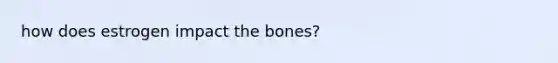 how does estrogen impact the bones?