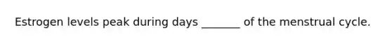 Estrogen levels peak during days _______ of the menstrual cycle.