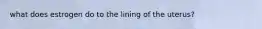 what does estrogen do to the lining of the uterus?