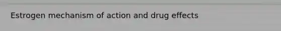 Estrogen mechanism of action and drug effects
